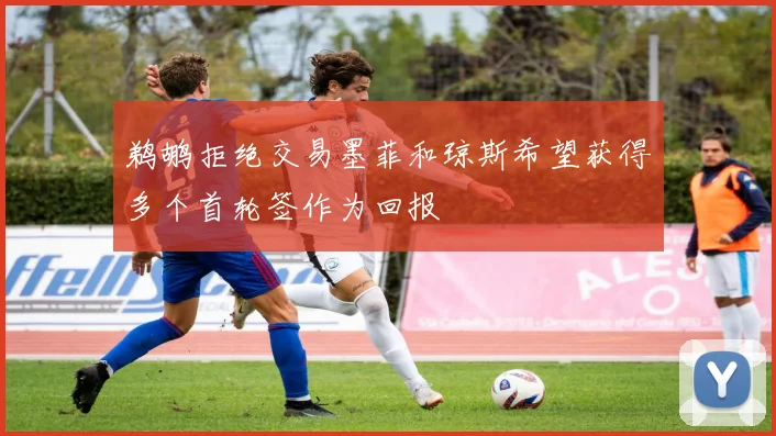 鹈鹕拒绝交易墨菲和琼斯希望获得多个首轮签作为回报