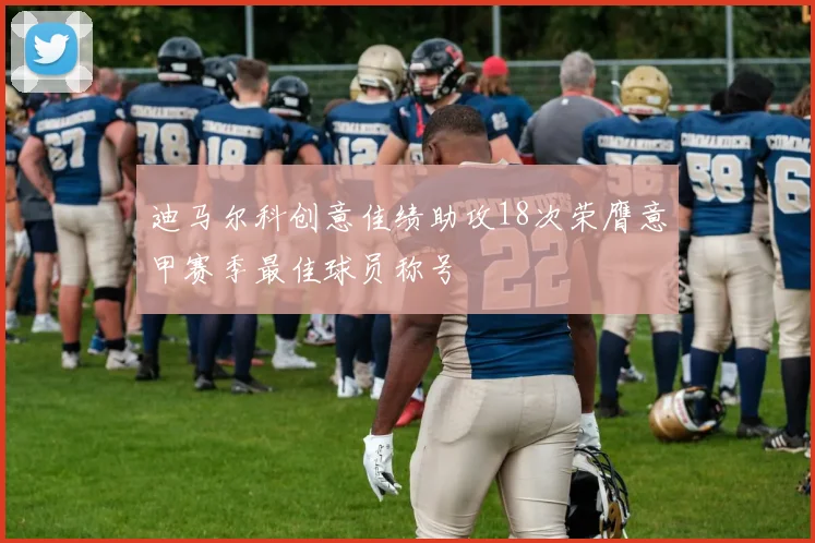 迪马尔科创意佳绩助攻18次荣膺意甲赛季最佳球员称号