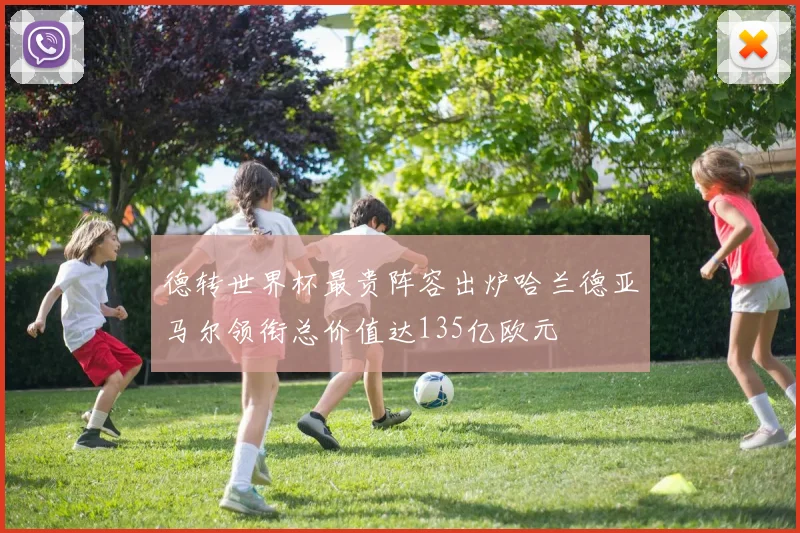德转世界杯最贵阵容出炉哈兰德亚马尔领衔总价值达135亿欧元